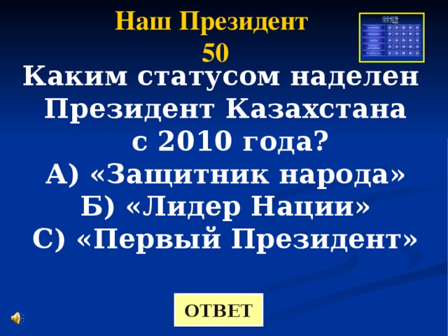 Наш Президент 50 Каким статусом наделен Президент Казахстана  с 2010 года? А) «Защитник народа» Б) «Лидер Нации» С) «Первый Президент» ОТВЕТ