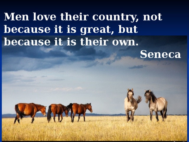 Men love their country, not because it is great, but because it is their own.   Seneca