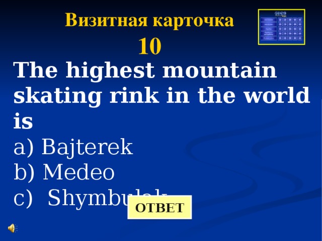 Визитная карточка 10 The highest mountain skating rink in the world is a) Bajterek b) Medeo c) Shymbulak ОТВЕТ