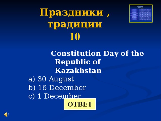 Праздники , традиции 10 Constitution Day of the Republic of Kazakhstan Constitution Day of the Republic of Kazakhstan Constitution Day of the Republic of Kazakhstan Constitution Day of the Republic of Kazakhstan Constitution Day of the Republic of Kazakhstan  a) 30 August  b) 16 December  с) 1 December ОТВЕТ