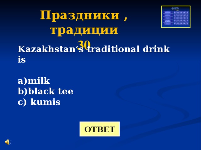 Праздники , традиции 30 Kazakhstan’s traditional drink is  a)milk b)black tee c) kumis   ОТВЕТ