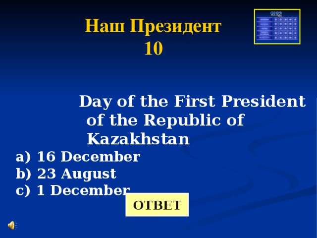 Наш Президент 10 Day of the First President of the Republic of Kazakhstan Day of the First President of the Republic of Kazakhstan Day of the First President of the Republic of Kazakhstan Day of the First President of the Republic of Kazakhstan Day of the First President of the Republic of Kazakhstan a) 16 December b) 23 August c) 1 December ОТВЕТ