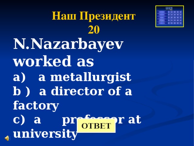 Наш Президент 20 N.Nazarbayev worked as a) a metallurgist b ) a director of a factory c) a professor at university   ОТВЕТ