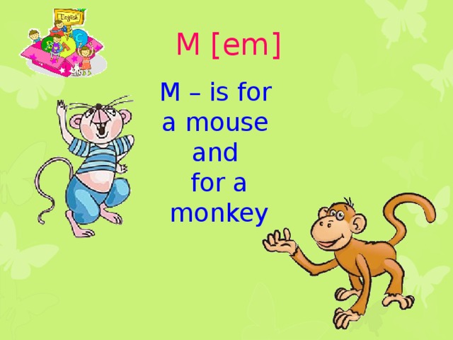M [em] M – is for a mouse and for a monkey