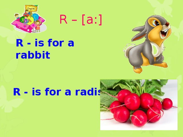 R – [a:] R - is for a rabbit R - is for a radish