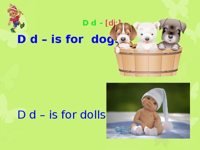 D d - [di:]   D d – is for dogs D d – is for dolls