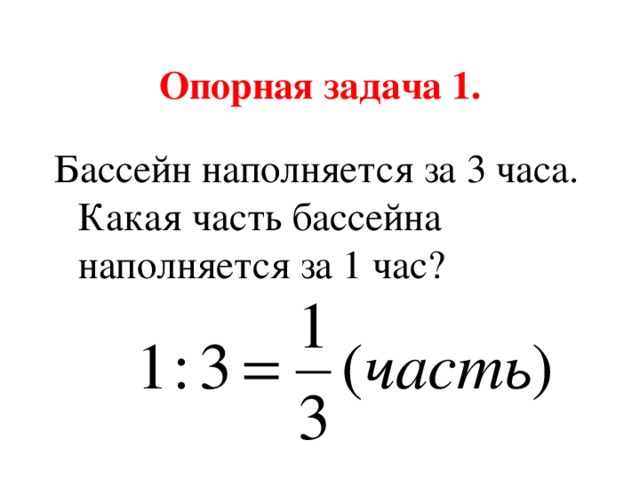 Опорная задача 1. Бассейн наполняется за 3 часа. Какая часть бассейна наполняется за 1 час?