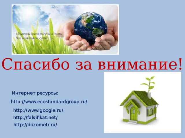 Спасибо за внимание! Интернет ресурсы: http://www.ecostandardgroup.ru/ http://www.google.ru/ http://falsifikat.net/ http://dozometr.ru/