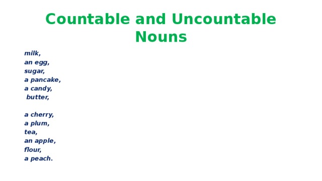 Countable and Uncountable Nouns milk, an egg, sugar, a pancake, a candy,  butter,  a cherry, a plum, tea, an apple, flour, a peach.