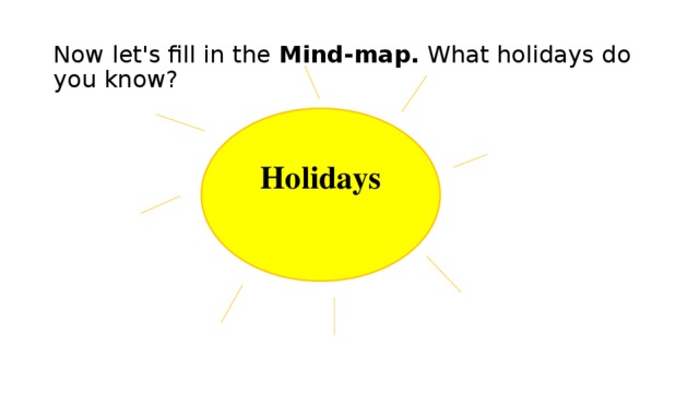 Now let's fill in the Mind-map. What holidays do you know?   Holidays
