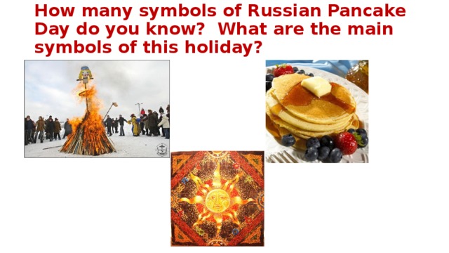 How many symbols of Russian Pancake Day do you know? What are the main symbols of this holiday?