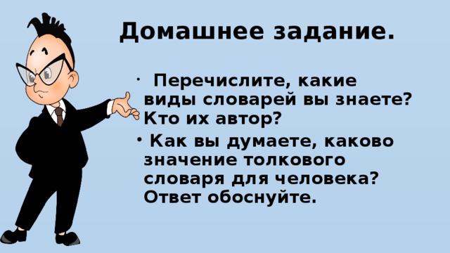 Домашнее задание.    Перечислите, какие виды словарей вы знаете? Кто их автор?  Как вы думаете, каково значение толкового словаря для человека? Ответ обоснуйте.