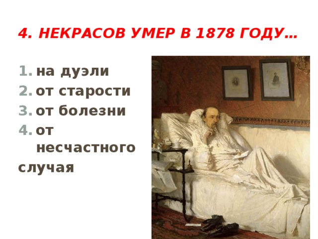 4. Некрасов умер в 1878 году… на дуэли от старости от болезни от несчастного случая