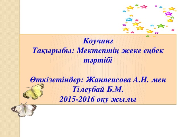 Коучинг Тақырыбы: Мектептің жеке еңбек тәртібі  Өткізетіндер: Жанпеисова А.Н. мен Тілеубай Б.М. 2015-2016 оқу жылы