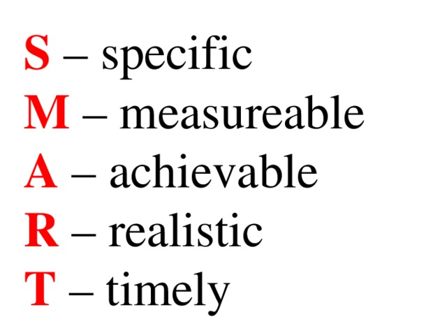 S – specific  M – measureable  A – achievable  R – realistic  T – timely