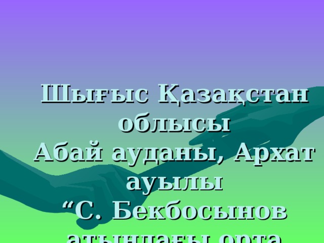 Шығыс Қазақстан облысы  Абай ауданы, Архат ауылы  “С. Бекбосынов атындағы орта мектебі” КММ  Тлеубай Бақыт математика пәні мұғалімі