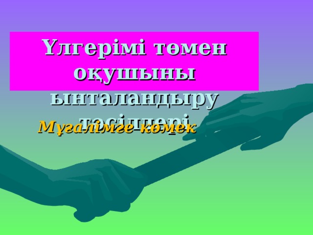 Үлгерімі төмен оқушыны ынталандыру тәсілдері Мұғалімге көмек