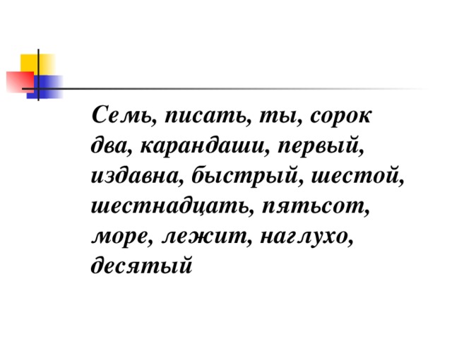 Семь, писать, ты, сорок два, карандаши, первый, издавна, быстрый, шестой, шестнадцать, пятьсот, море, лежит, наглухо, десятый