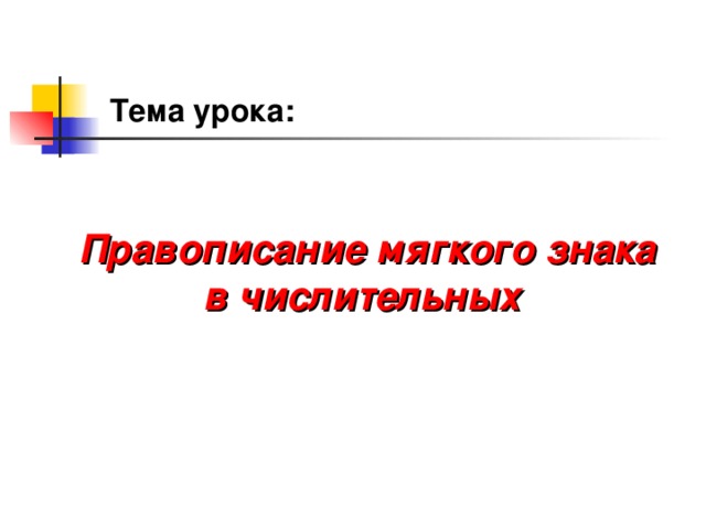 Тема урока: Правописание мягкого знака в числительных