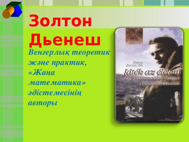 Золтон Дьенеш   Венгерлық теоретик және практик, «Жаңа математика» әдістемесінің авторы