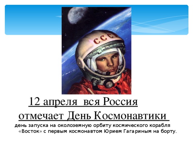 2+   12 апреля вся Россия отмечает День Космонавтики  день запуска на околоземную орбиту космического корабля «Восток» с первым космонавтом Юрием Гагариным на борту.