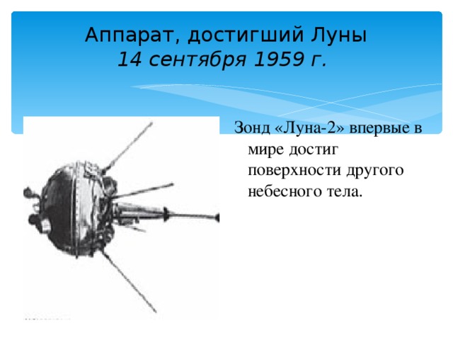 Аппарат, достигший Луны  14 сентября 1959 г.  Зонд «Луна-2» впервые в мире достиг поверхности другого небесного тела.