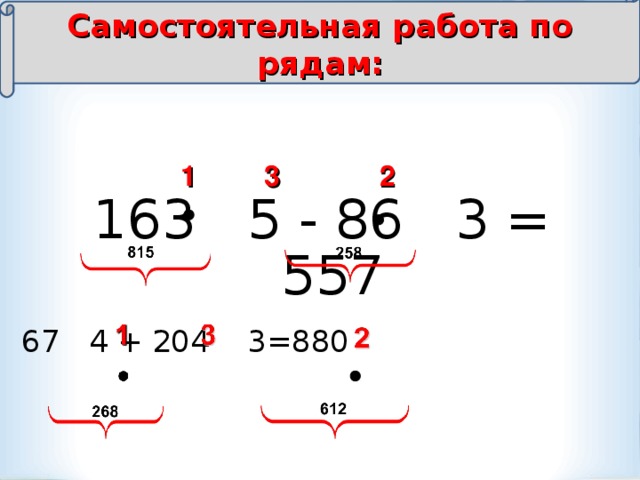 Самостоятельная работа по рядам: 1 2 3 163 5 - 86 3 = 557  67 4 + 204 3=880