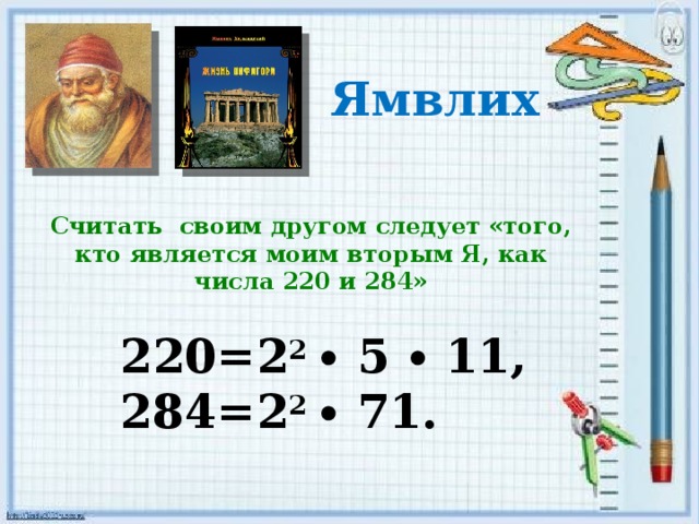 Ямвлих Считать своим другом следует «того, кто является моим вторым Я, как числа 220 и 284» 220=2 2 ∙ 5 ∙ 11, 284=2 2 ∙ 71.