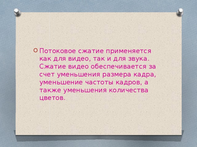 Потоковое сжатие применяется как для видео, так и для звука. Сжатие видео обеспечивается за счет уменьшения размера кадра, уменьшение частоты кадров, а также уменьшения количества цветов.