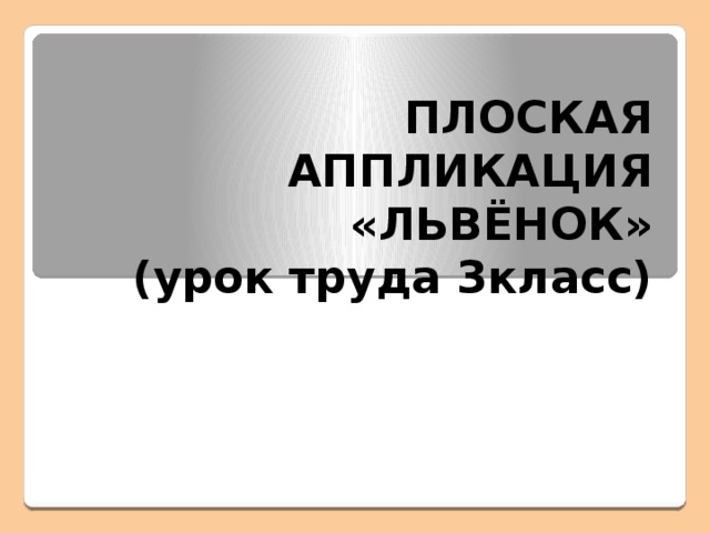 ПЛОСКАЯ АППЛИКАЦИЯ  «ЛЬВЁНОК»  (урок труда 3класс)