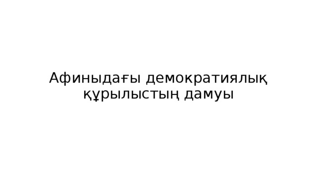 Афиныдағы демократиялық құрылыстың дамуы