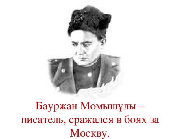 Бауржан Момышұлы – писатель, сражался в боях за Москву.