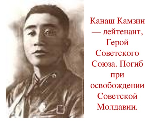 Канаш Камзин — лейтенант, Герой Советского Союза. Погиб при освобождении Советской Молдавии.