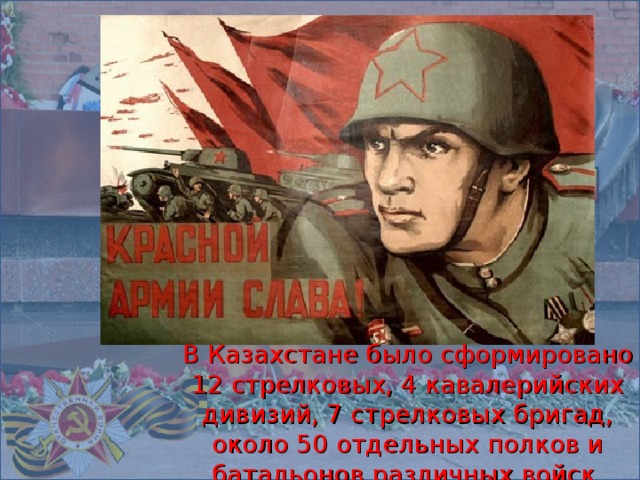 В Казахстане было сформировано 12 стрелковых, 4 кавалерийских дивизий, 7 стрелковых бригад, около 50 отдельных полков и батальонов различных войск.