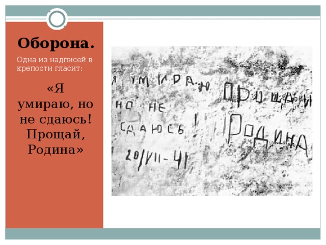 Оборона. Одна из надписей в крепости гласит: «Я умираю, но не сдаюсь! Прощай, Родина»