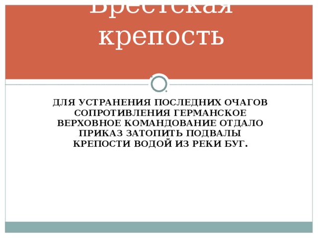 Брестская крепость ДЛЯ УСТРАНЕНИЯ ПОСЛЕДНИХ ОЧАГОВ СОПРОТИВЛЕНИЯ ГЕРМАНСКОЕ ВЕРХОВНОЕ КОМАНДОВАНИЕ ОТДАЛО ПРИКАЗ ЗАТОПИТЬ ПОДВАЛЫ КРЕПОСТИ ВОДОЙ ИЗ РЕКИ БУГ.