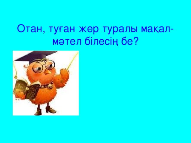 Отан, туған жер туралы мақал-мәтел білесің бе?