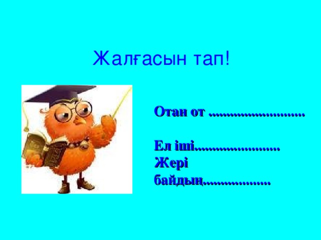 Жалғасын тап! Отан от ........................... Ел іші........................ Жері байдың...................