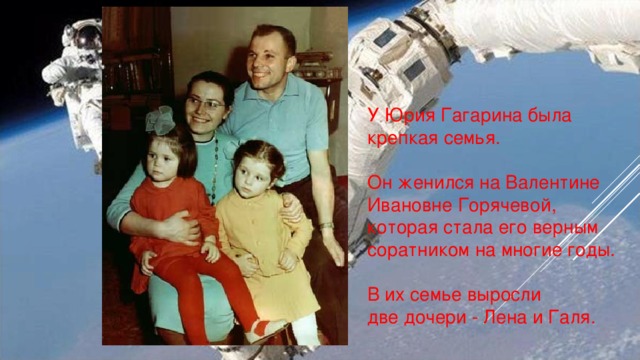 У Юрия Гагарина была крепкая семья. Он женился на Валентине Ивановне Горячевой, которая стала его верным соратником на многие годы. В их семье выросли две дочери - Лена и Галя.