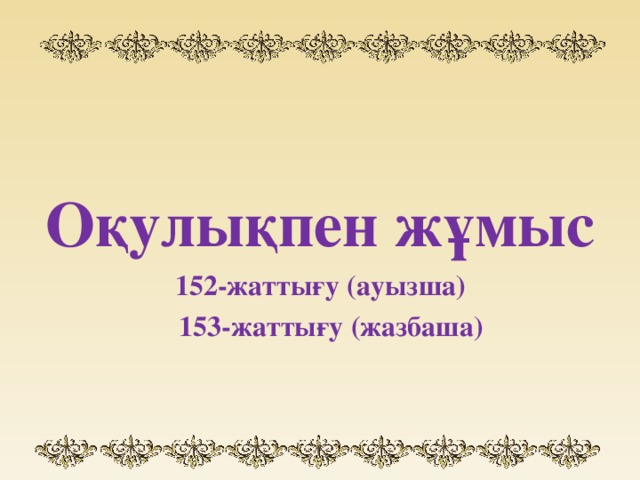 Оқулықпен жұмыс 152-жаттығу (ауызша)  153-жаттығу (жазбаша)