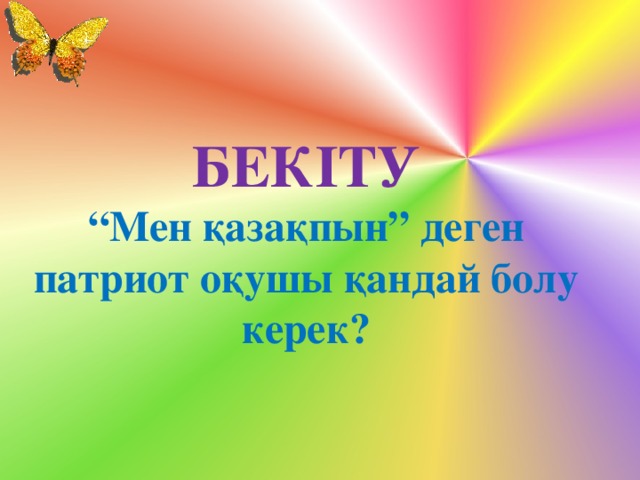 БЕКІТУ  “Мен қазақпын” деген патриот оқушы қандай болу керек?