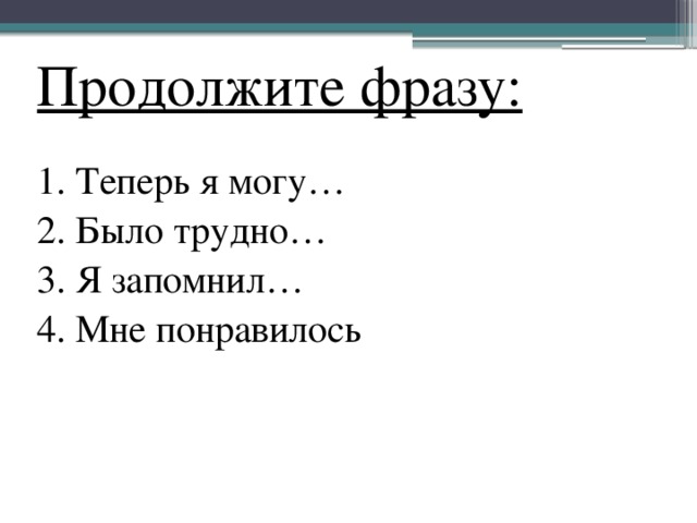 Продолжите фразу: 1. Теперь я могу… 2. Было трудно… 3. Я запомнил… 4. Мне понравилось