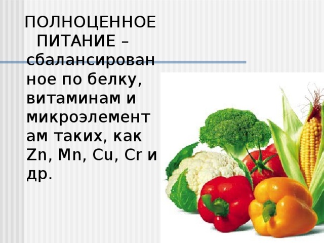 ПОЛНОЦЕННОЕ  ПИТАНИЕ – сбалансированное по белку, витаминам и микроэлементам таких, как Zn, Mn, Cu, Cr и др.