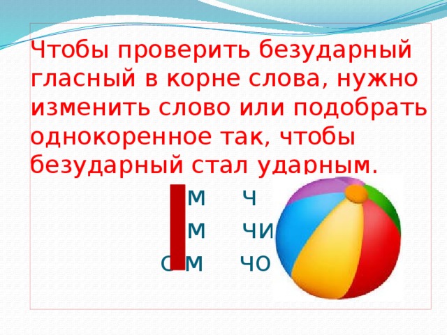 Чтобы проверить безударный гласный в корне слова, нужно изменить слово или подобрать однокоренное так, чтобы безударный стал ударным.  м ч  м чи  с м чом