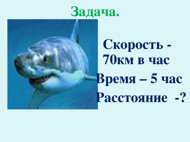 Задача.  Скорость - 70км в час Время – 5 час Расстояние -?