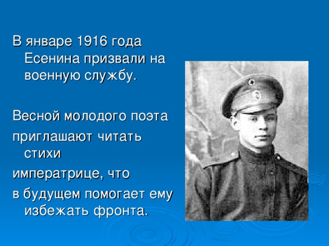 В январе 1916 года Есенина призвали на военную службу. Весной молодого поэта приглашают читать стихи императрице, что в будущем помогает ему избежать фронта.