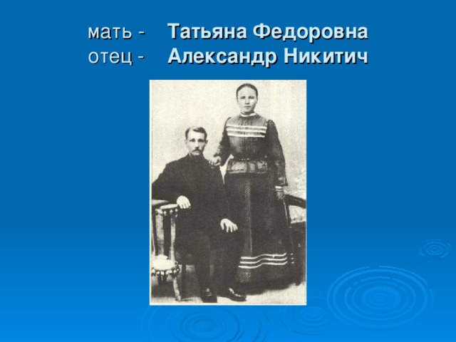 мать - Татьяна Федоровна  отец - Александр Никитич