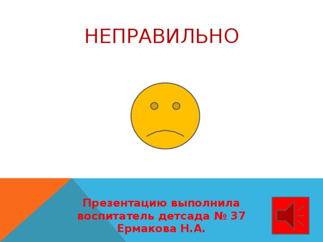 неправильно Презентацию выполнила воспитатель детсада № 37 Ермакова Н.А.