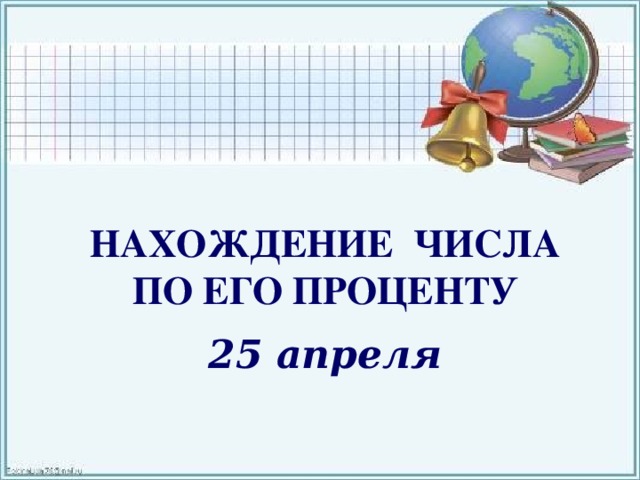 НАХОЖДЕНИЕ ЧИСЛА ПО ЕГО ПРОЦЕНТУ 25 апреля