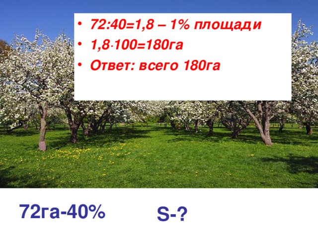 72:40=1,8 – 1% площади 1,8 · 100=180га Ответ: всего 180га